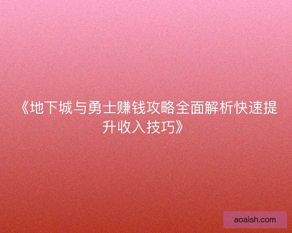 《地下城与勇士赚钱攻略全面解析快速提升收入技巧》