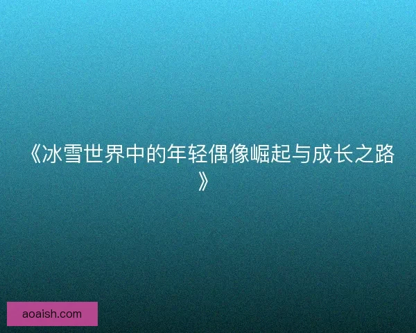 《冰雪世界中的年轻偶像崛起与成长之路》